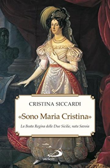 «Sono Maria Cristina». La Beata regina delle Due Sicilie, nata Savoia